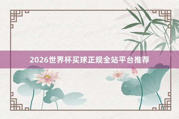 2026世界杯买球正规全站平台推荐