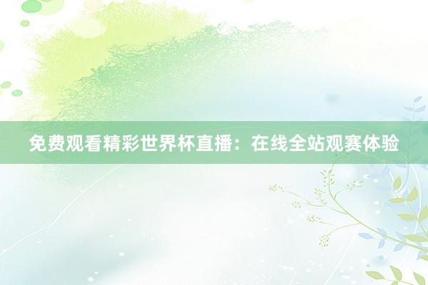 免费观看精彩世界杯直播：在线全站观赛体验